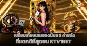 เปรียบเทียบเกมยอดนิยม 3 ค่ายดังที่แตกดีที่สุดบน KTV1BET
